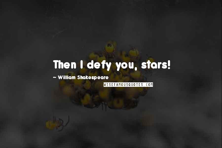 William Shakespeare Quotes: Then I defy you, stars!