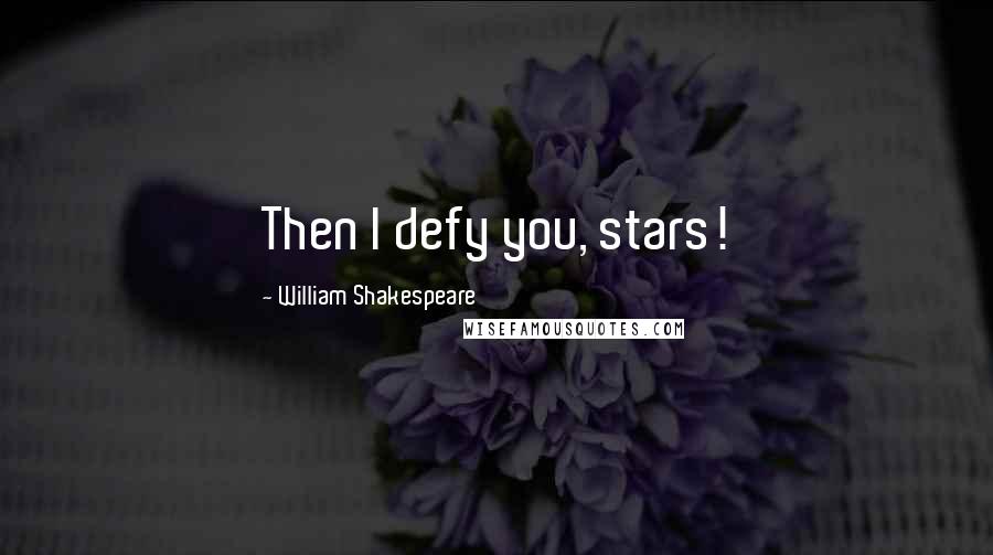 William Shakespeare Quotes: Then I defy you, stars!