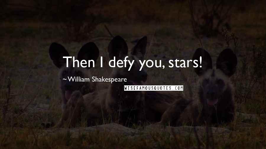 William Shakespeare Quotes: Then I defy you, stars!