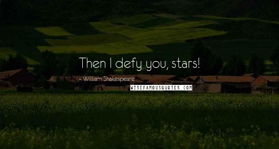 William Shakespeare Quotes: Then I defy you, stars!