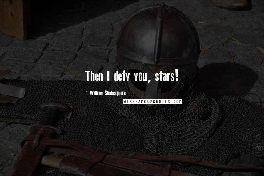 William Shakespeare Quotes: Then I defy you, stars!