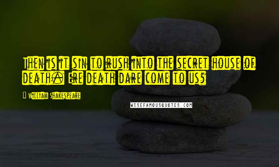 William Shakespeare Quotes: Then is it sin to rush into the secret house of death. Ere death dare come to us?
