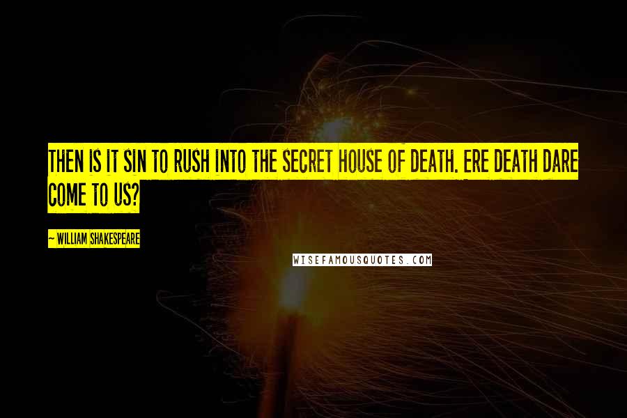 William Shakespeare Quotes: Then is it sin to rush into the secret house of death. Ere death dare come to us?