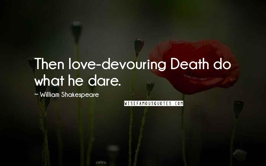 William Shakespeare Quotes: Then love-devouring Death do what he dare.
