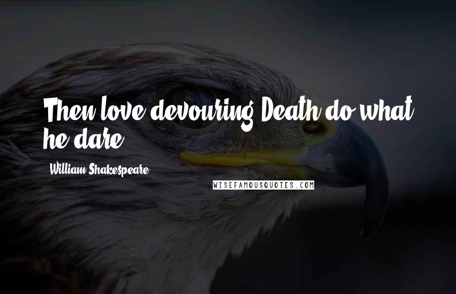 William Shakespeare Quotes: Then love-devouring Death do what he dare.