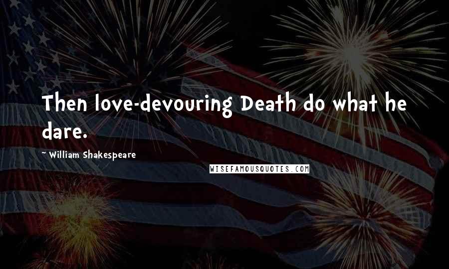William Shakespeare Quotes: Then love-devouring Death do what he dare.