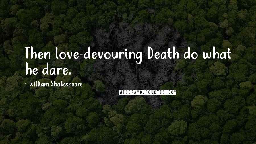 William Shakespeare Quotes: Then love-devouring Death do what he dare.