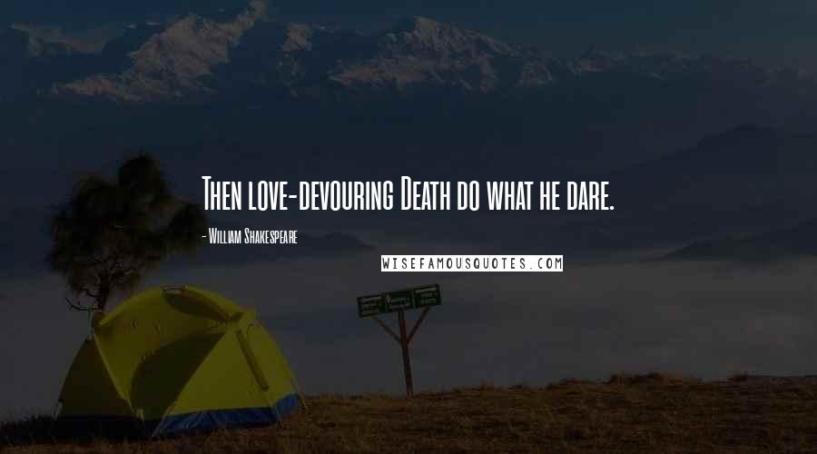 William Shakespeare Quotes: Then love-devouring Death do what he dare.