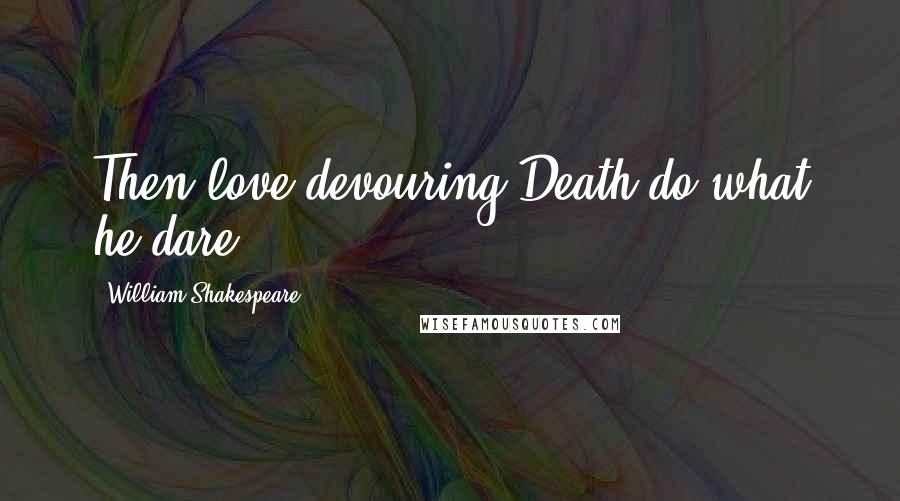 William Shakespeare Quotes: Then love-devouring Death do what he dare.