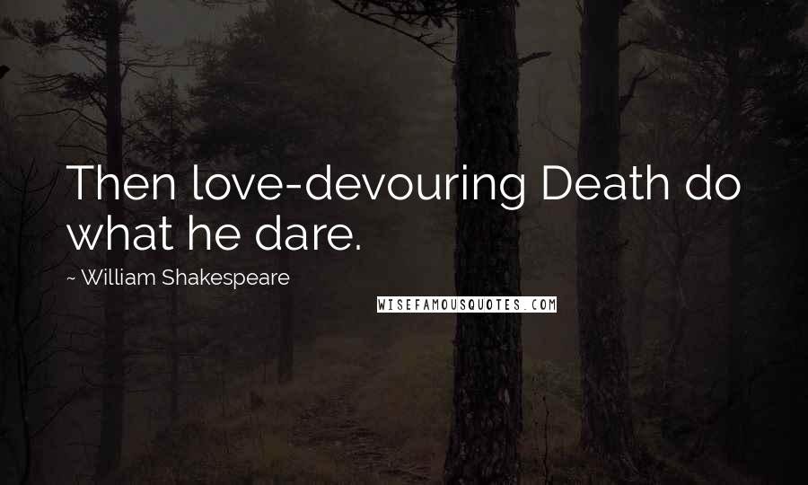 William Shakespeare Quotes: Then love-devouring Death do what he dare.