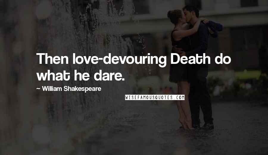 William Shakespeare Quotes: Then love-devouring Death do what he dare.