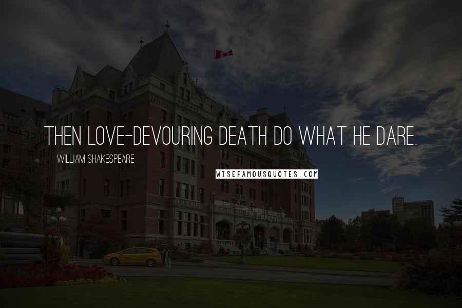 William Shakespeare Quotes: Then love-devouring Death do what he dare.