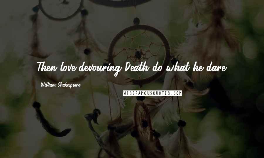 William Shakespeare Quotes: Then love-devouring Death do what he dare.