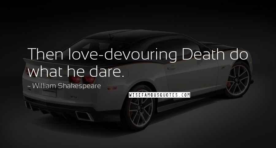 William Shakespeare Quotes: Then love-devouring Death do what he dare.