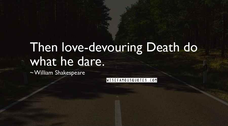 William Shakespeare Quotes: Then love-devouring Death do what he dare.