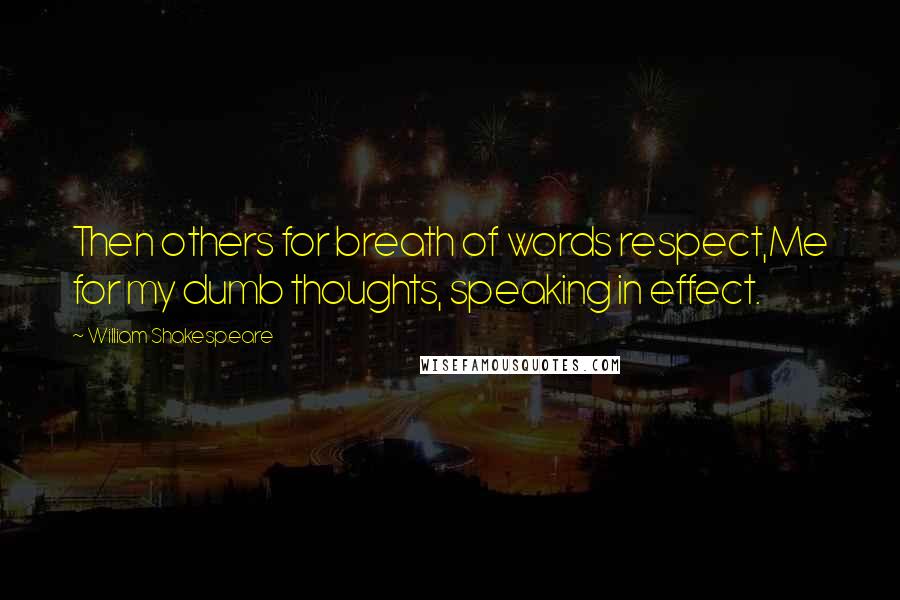 William Shakespeare Quotes: Then others for breath of words respect,Me for my dumb thoughts, speaking in effect.