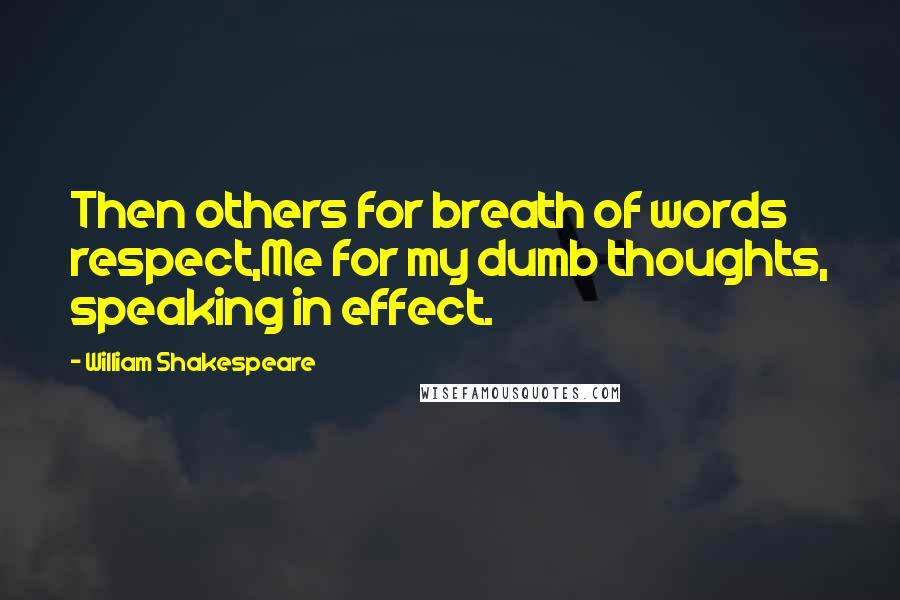 William Shakespeare Quotes: Then others for breath of words respect,Me for my dumb thoughts, speaking in effect.