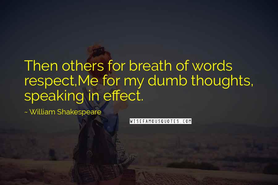 William Shakespeare Quotes: Then others for breath of words respect,Me for my dumb thoughts, speaking in effect.