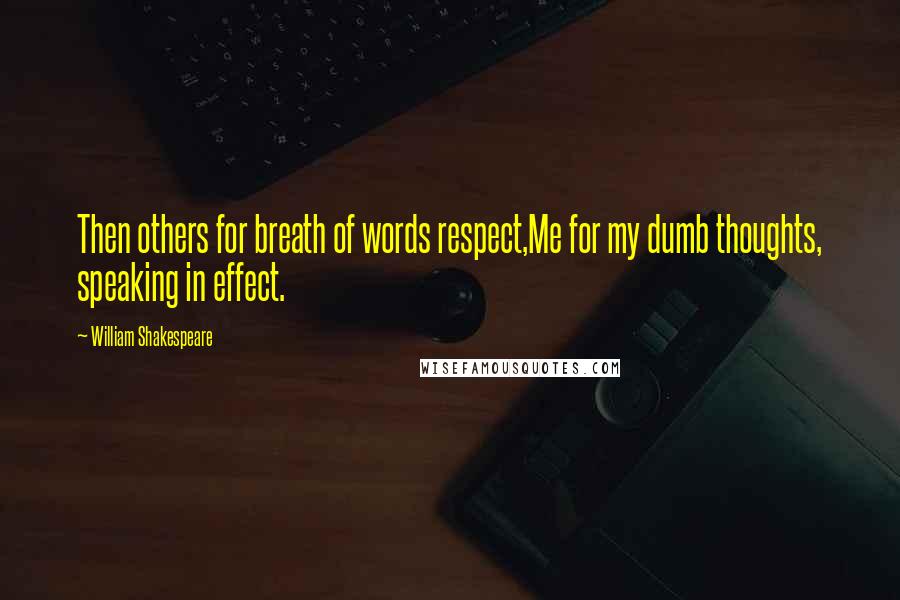 William Shakespeare Quotes: Then others for breath of words respect,Me for my dumb thoughts, speaking in effect.