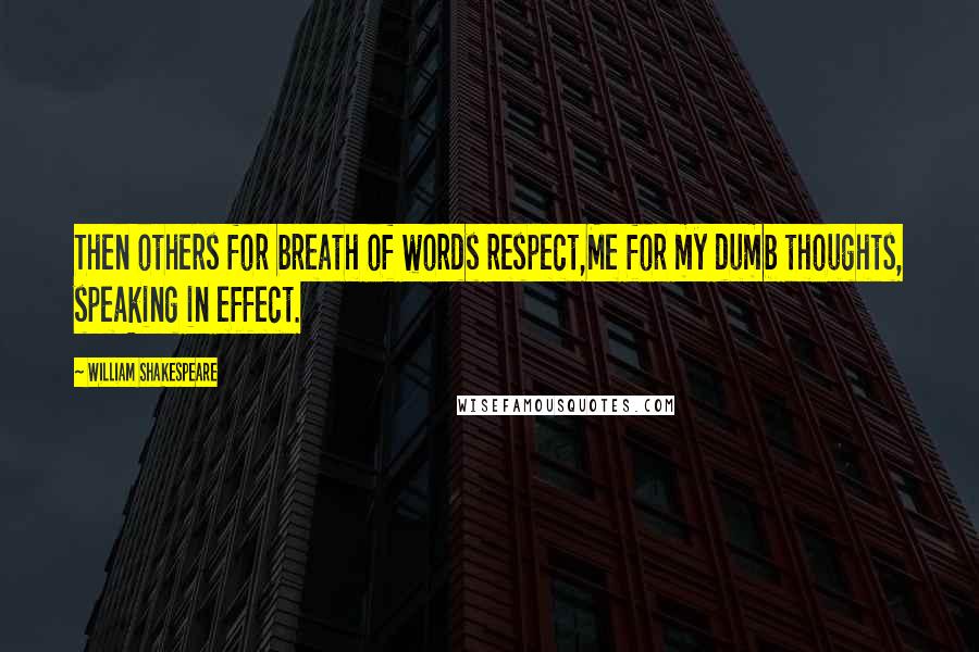 William Shakespeare Quotes: Then others for breath of words respect,Me for my dumb thoughts, speaking in effect.