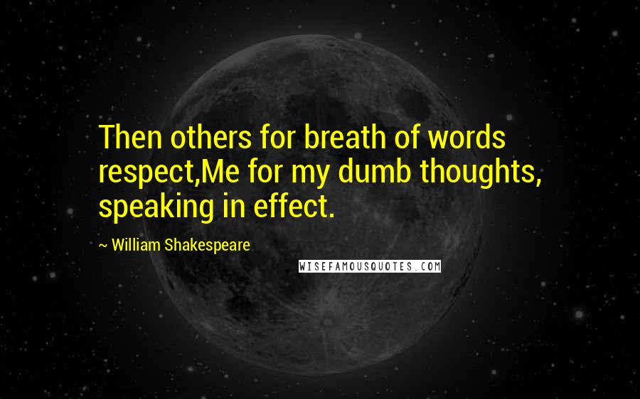 William Shakespeare Quotes: Then others for breath of words respect,Me for my dumb thoughts, speaking in effect.