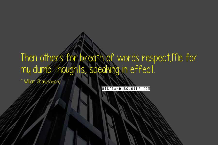 William Shakespeare Quotes: Then others for breath of words respect,Me for my dumb thoughts, speaking in effect.