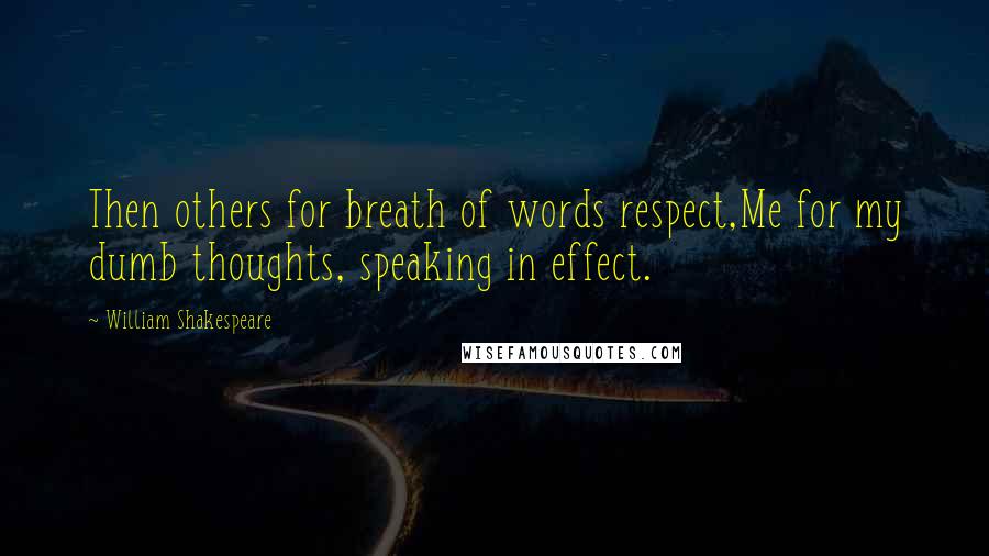 William Shakespeare Quotes: Then others for breath of words respect,Me for my dumb thoughts, speaking in effect.