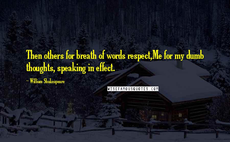 William Shakespeare Quotes: Then others for breath of words respect,Me for my dumb thoughts, speaking in effect.