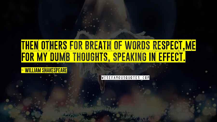 William Shakespeare Quotes: Then others for breath of words respect,Me for my dumb thoughts, speaking in effect.