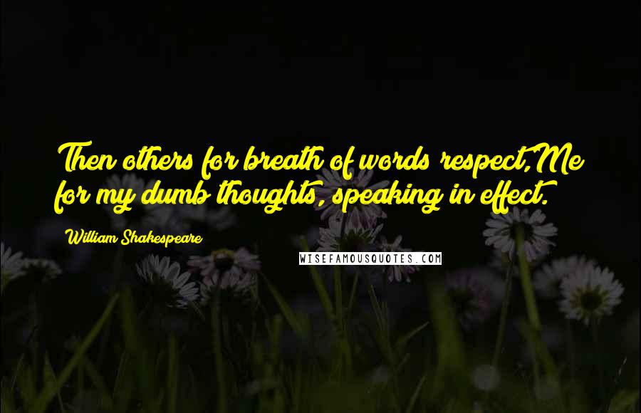 William Shakespeare Quotes: Then others for breath of words respect,Me for my dumb thoughts, speaking in effect.