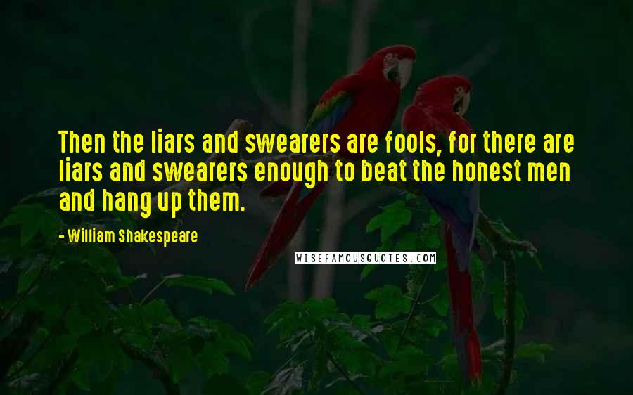 William Shakespeare Quotes: Then the liars and swearers are fools, for there are liars and swearers enough to beat the honest men and hang up them.