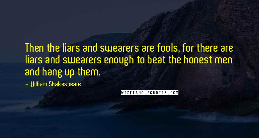 William Shakespeare Quotes: Then the liars and swearers are fools, for there are liars and swearers enough to beat the honest men and hang up them.