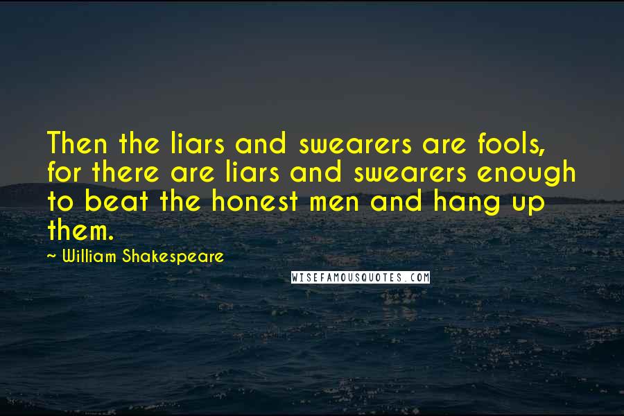 William Shakespeare Quotes: Then the liars and swearers are fools, for there are liars and swearers enough to beat the honest men and hang up them.