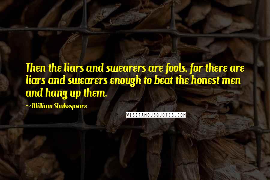 William Shakespeare Quotes: Then the liars and swearers are fools, for there are liars and swearers enough to beat the honest men and hang up them.