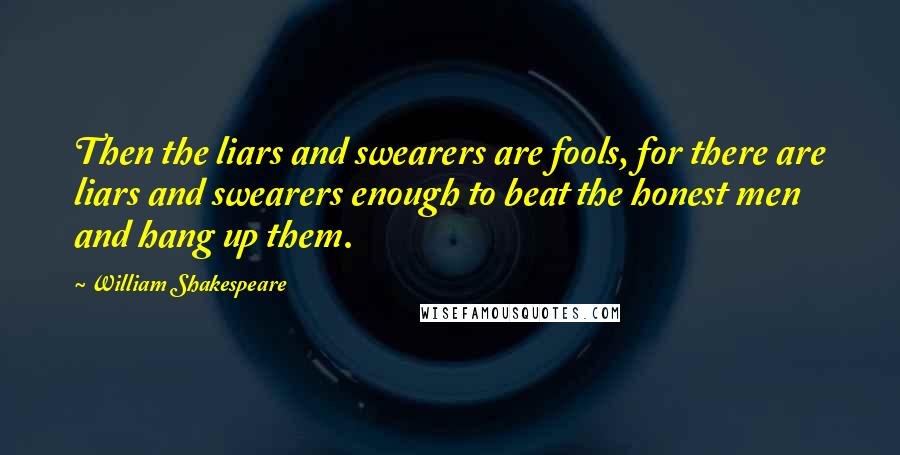 William Shakespeare Quotes: Then the liars and swearers are fools, for there are liars and swearers enough to beat the honest men and hang up them.