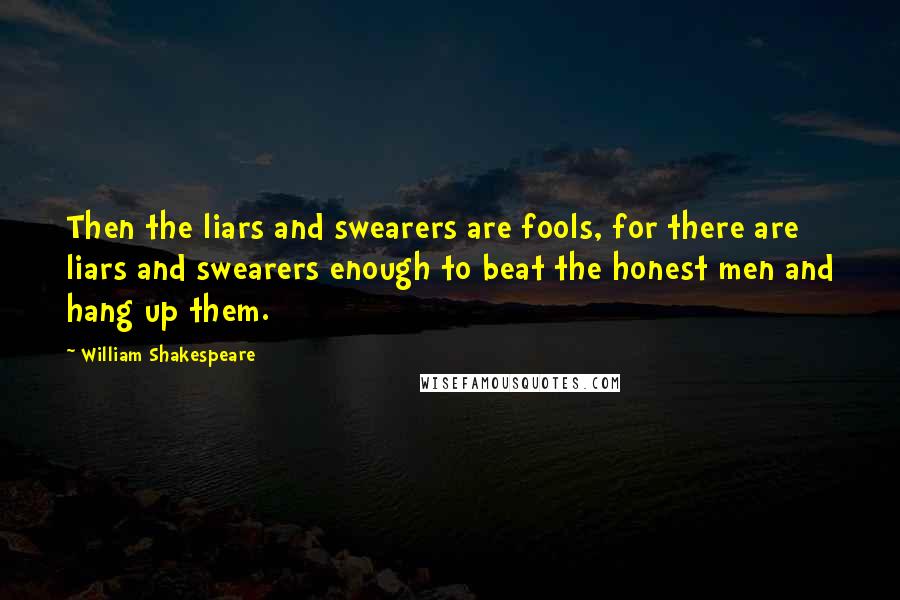 William Shakespeare Quotes: Then the liars and swearers are fools, for there are liars and swearers enough to beat the honest men and hang up them.