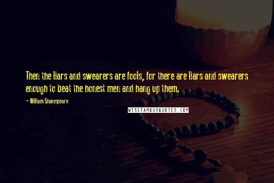 William Shakespeare Quotes: Then the liars and swearers are fools, for there are liars and swearers enough to beat the honest men and hang up them.