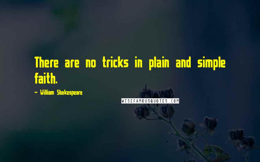 William Shakespeare Quotes: There are no tricks in plain and simple faith.