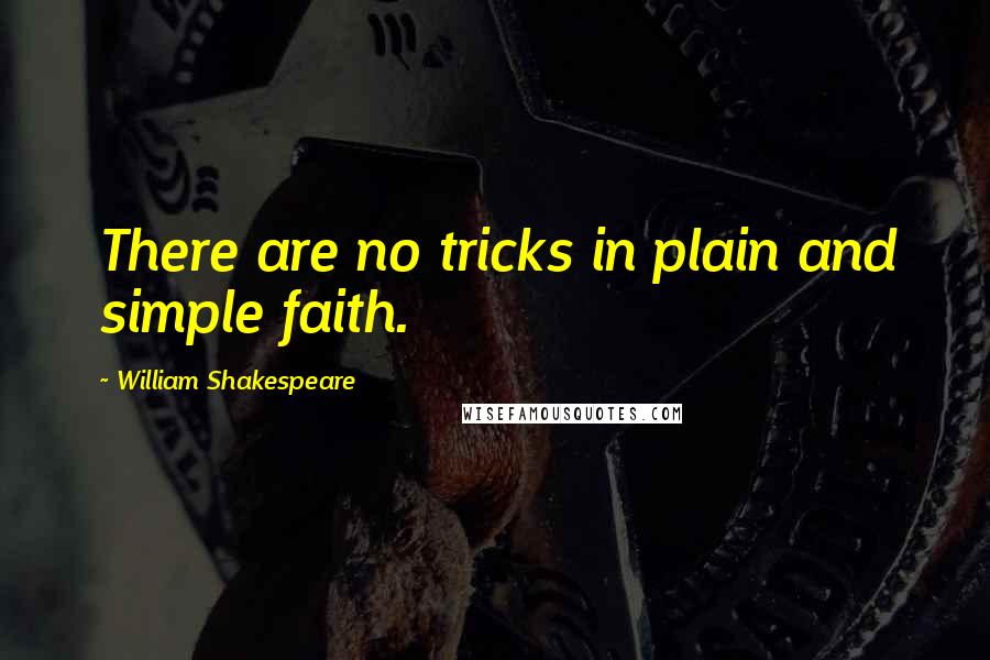 William Shakespeare Quotes: There are no tricks in plain and simple faith.