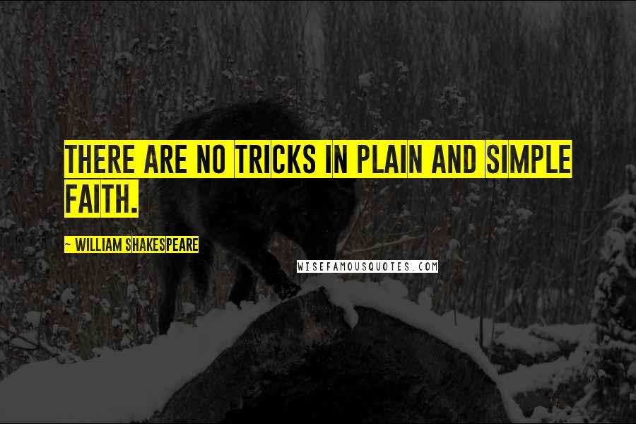 William Shakespeare Quotes: There are no tricks in plain and simple faith.