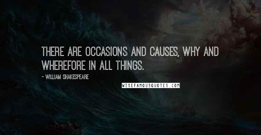 William Shakespeare Quotes: There are occasions and causes, why and wherefore in all things.