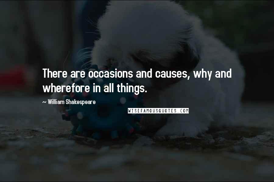 William Shakespeare Quotes: There are occasions and causes, why and wherefore in all things.