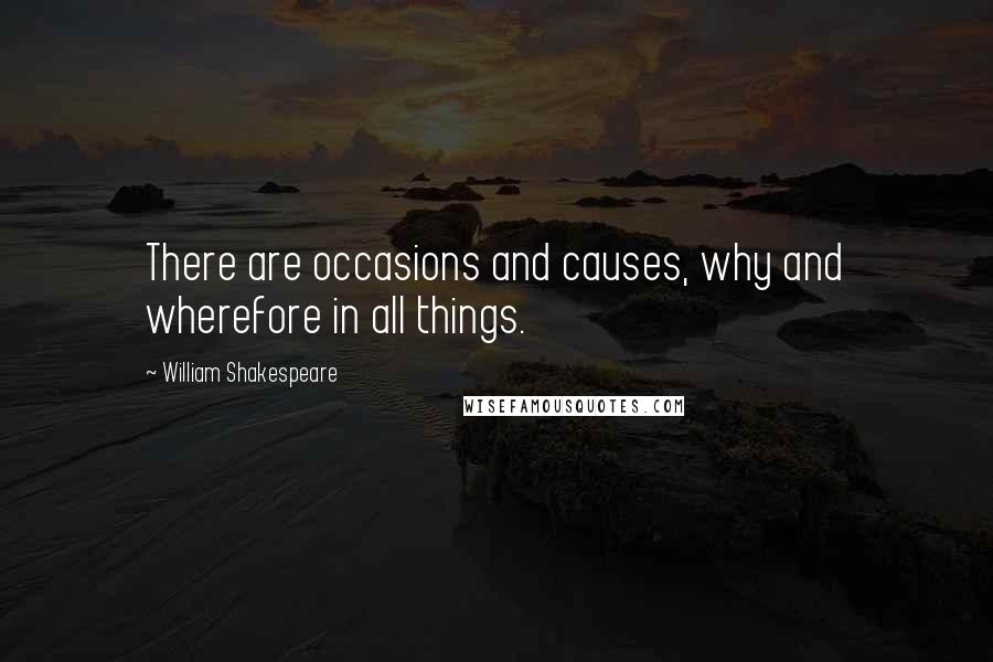 William Shakespeare Quotes: There are occasions and causes, why and wherefore in all things.