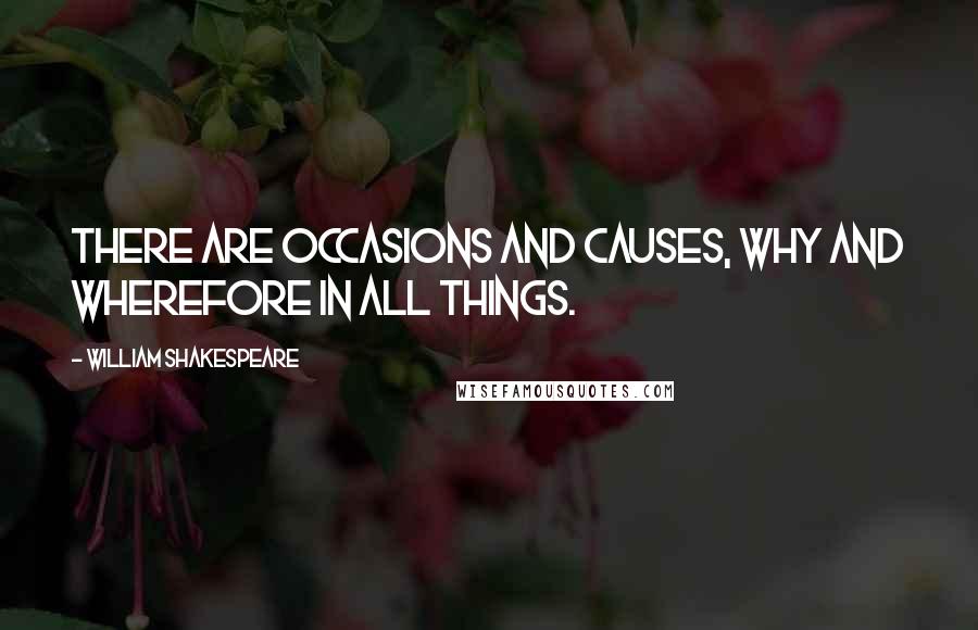 William Shakespeare Quotes: There are occasions and causes, why and wherefore in all things.