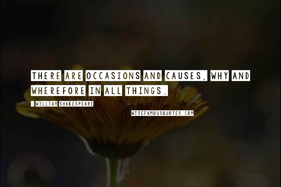 William Shakespeare Quotes: There are occasions and causes, why and wherefore in all things.