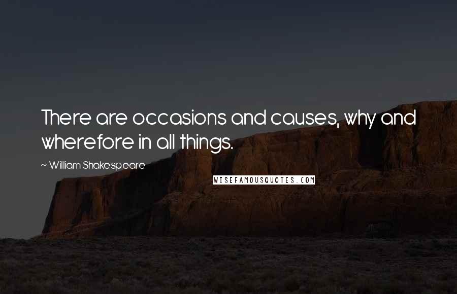 William Shakespeare Quotes: There are occasions and causes, why and wherefore in all things.