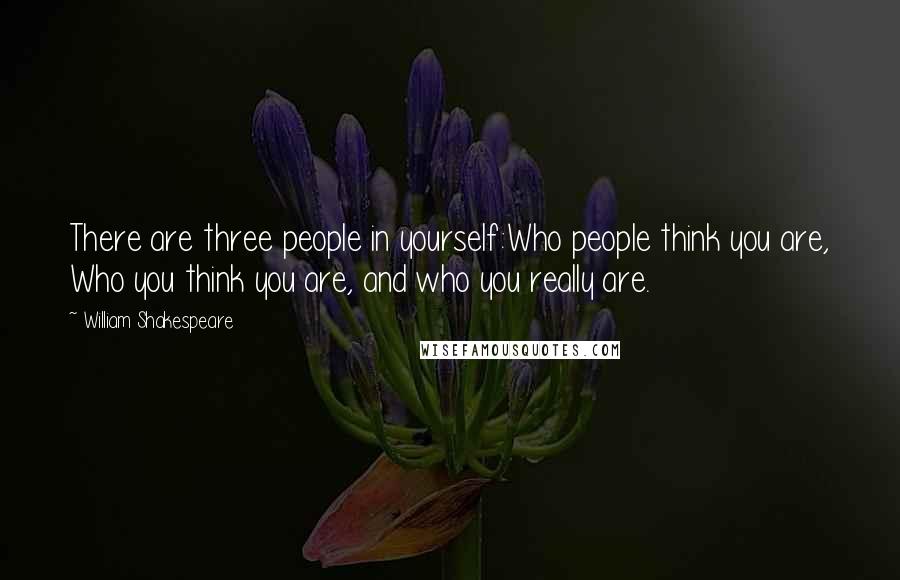 William Shakespeare Quotes: There are three people in yourself:Who people think you are, Who you think you are, and who you really are.