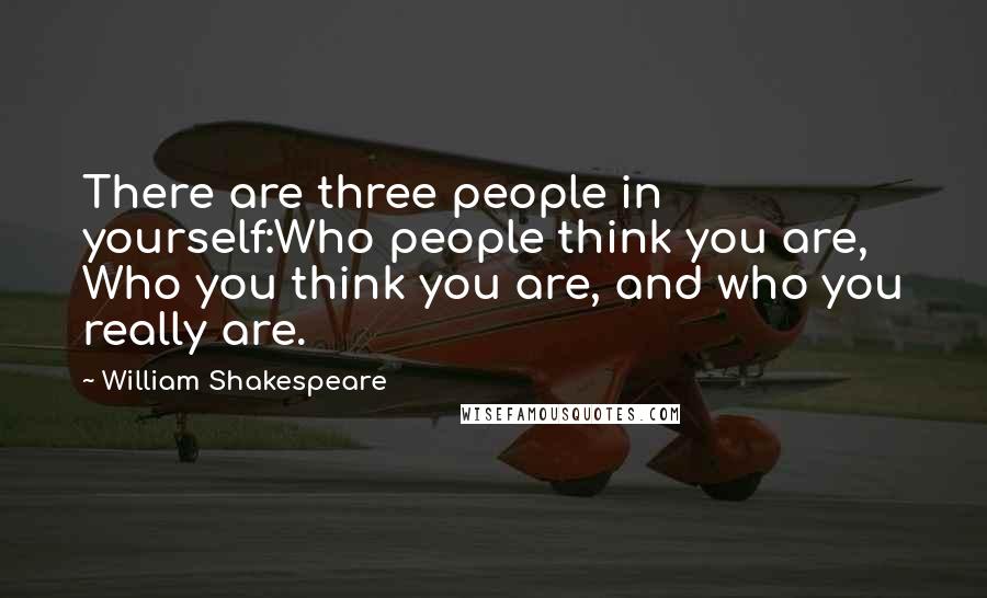 William Shakespeare Quotes: There are three people in yourself:Who people think you are, Who you think you are, and who you really are.