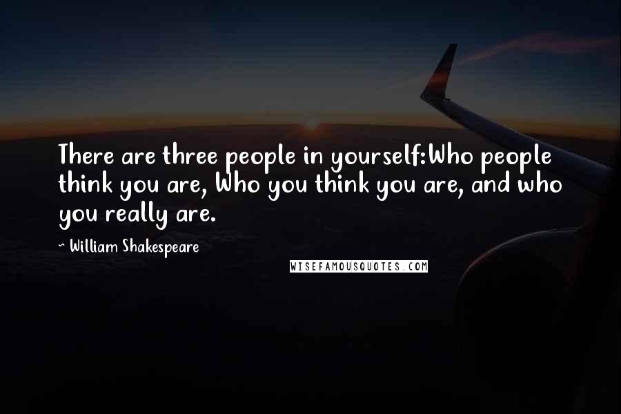 William Shakespeare Quotes: There are three people in yourself:Who people think you are, Who you think you are, and who you really are.