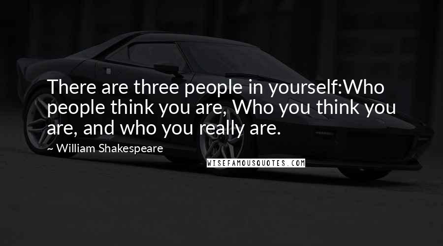 William Shakespeare Quotes: There are three people in yourself:Who people think you are, Who you think you are, and who you really are.